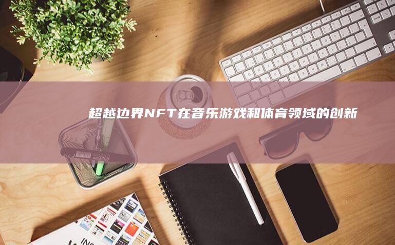 超越边界：NFT在音乐、游戏和体育领域的创新应用