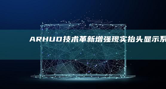 AR-HUD技术革新：增强现实抬头显示系统的未来之路