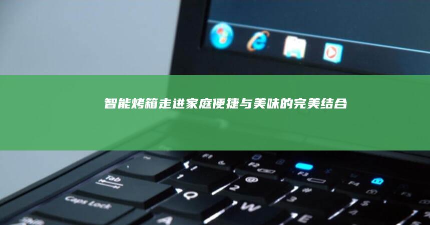智能烤箱走进家庭：便捷与美味的完美结合