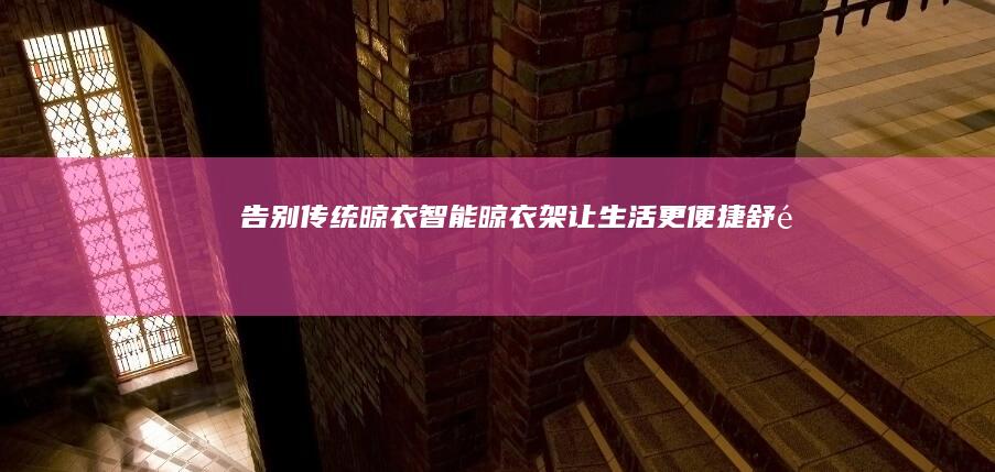 告别传统晾衣：智能晾衣架让生活更便捷舒适