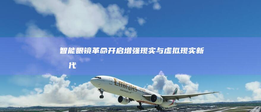 智能眼镜革命：开启增强现实与虚拟现实新时代
