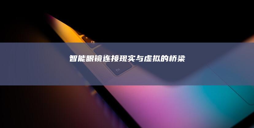 智能眼镜：连接现实与虚拟的桥梁