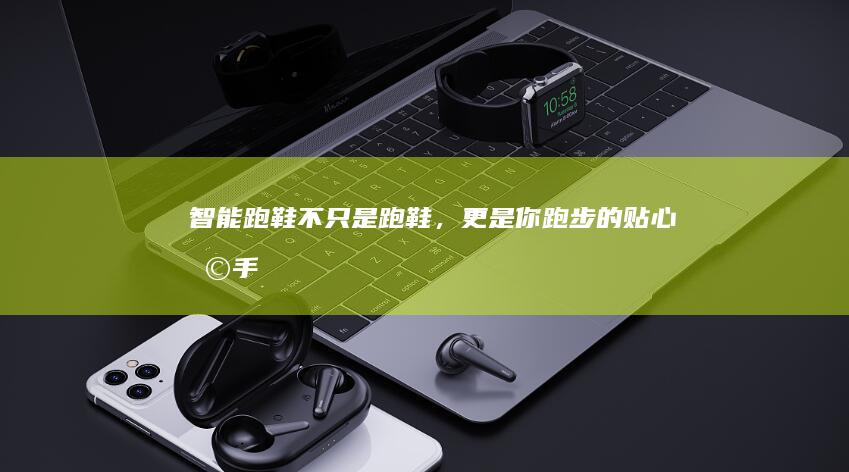 智能跑鞋：不只是跑鞋，更是你跑步的贴心助手