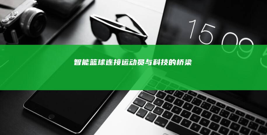 智能篮球：连接运动员与科技的桥梁