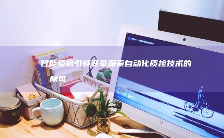 智能质检引领变革：探索自动化质检技术的无限可能