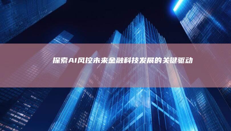 探索AI风控：未来金融科技发展的关键驱动力