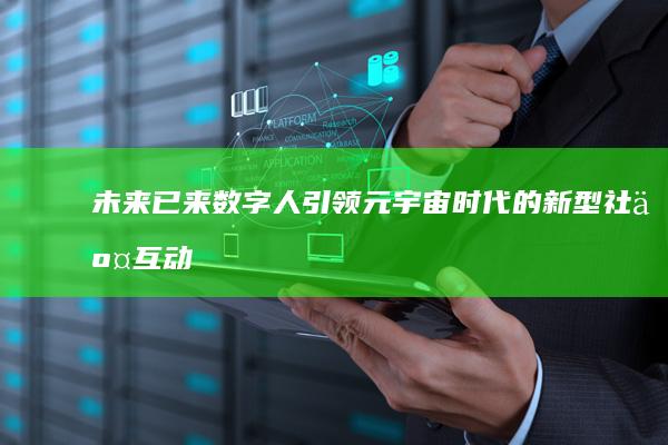 未来已来：数字人引领元宇宙时代的新型社交互动方式