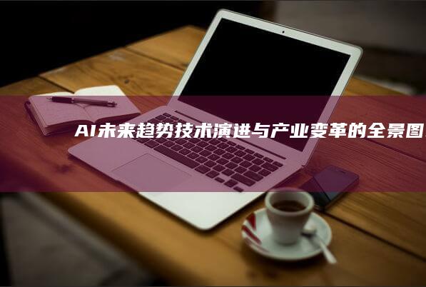 AI未来趋势：技术演进与产业变革的全景图-AI工具导航