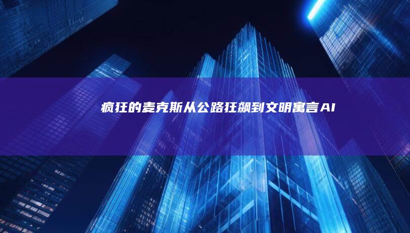 《疯狂的麦克斯》：从公路狂飙到文明寓言-AI工具导航