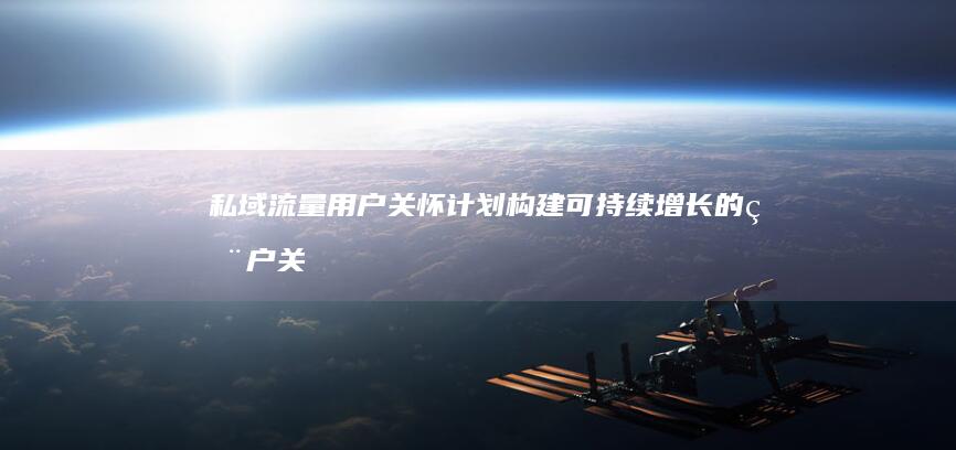私域流量用户关怀计划：构建可持续增长的用户关系体系-AI工具导航